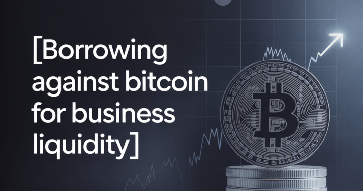Borrowing Against Bitcoin for Business Liquidity: What You Need to Know in 2026